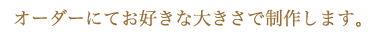 お好きな大きさで制作いたします。