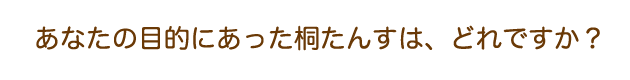 あなたにあった目的の桐たんすはどれですか?